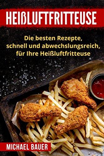 Heißluftfritteuse: Die besten Rezepte, schnell und abwechslungsreich, für Ihre Heißluftfritteuse