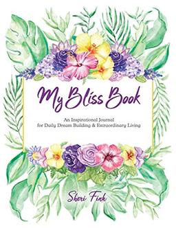 My Bliss Book: An Inspirational Journal for Daily Dream Building and Extraordinary Living