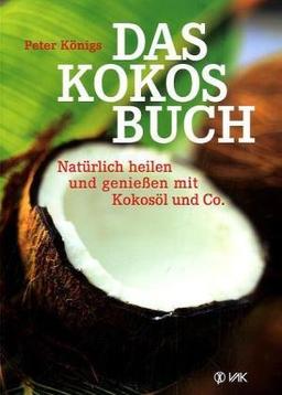 Das Kokos-Buch: Natürlich heilen und genießen mit Kokosöl und Co