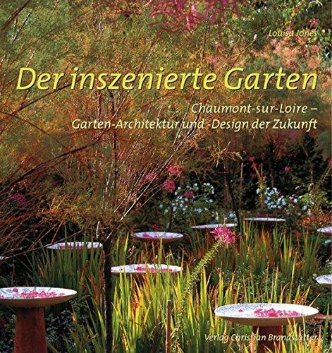 Der inszenierte Garten: Chaumont-sur-Loire - Gartenarchitektur und -design der Zukunft