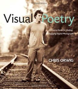 Visual Poetry: A Creative Guide for Making Engaging Digital Photographs (Voices That Matter)