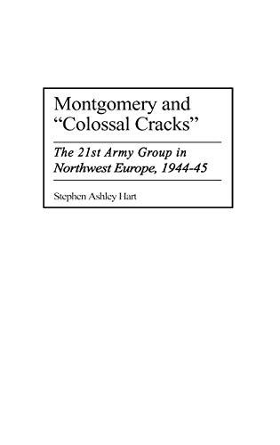 Montgomery and Colossal Cracks: The 21st Army Group in Northwest Europe, 1944-45 (Praeger Series in War Studies)