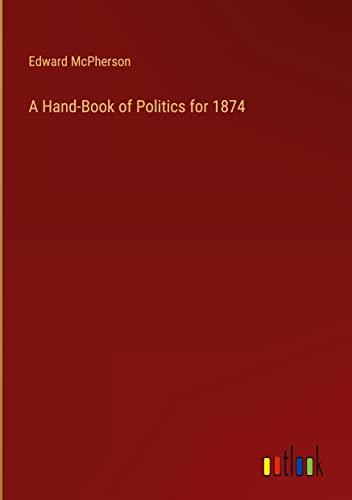 A Hand-Book of Politics for 1874