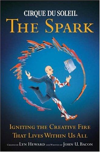 CIRQUE DU SOLEIL (R) THE SPARK: Igniting the Creative Fire That Lives Within Us All