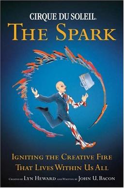 CIRQUE DU SOLEIL (R) THE SPARK: Igniting the Creative Fire That Lives Within Us All