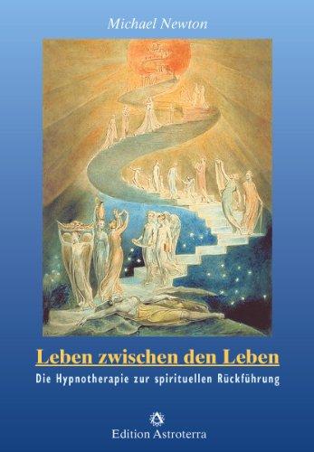 Leben zwischen den Leben: Die Hypnotherapie zur spirituellen Rückführung