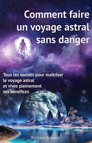 Comment faire un voyage astral sans danger: - Tous les secrets pour maîtriser le voyage astral et vivre pleinement ses bénéfices