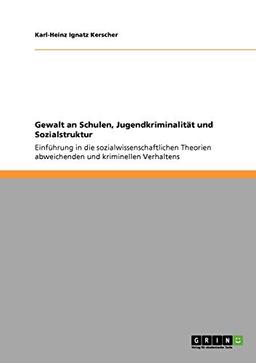 Gewalt an Schulen, Jugendkriminalität und Sozialstruktur: Einführung in die sozialwissenschaftlichen Theorien abweichenden und kriminellen Verhaltens