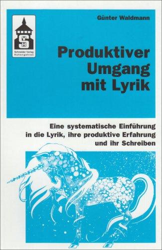 Produktiver Umgang mit Lyrik: Eine systematische Einführung in die Lyrik, ihre produktive Erfahrung und ihr Schreiben. Für Schule (Primar- und Sekundarstufe) und Hochschule sowie zum Selbststudium