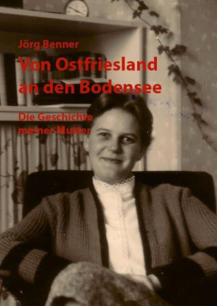 Von Ostfriesland an den Bodensee: Die Geschichte meiner Mutter