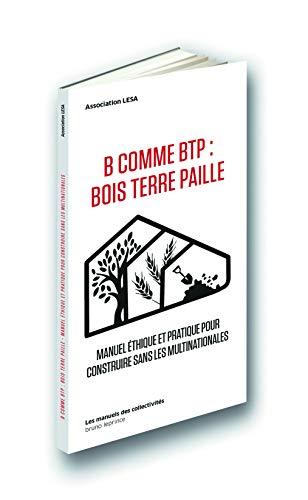 B comme BTP, bois terre paille : manuel éthique et pratique pour construire sans les multinationales