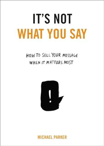 It's Not What You Say: How to Sell Your Message When It Matters Most