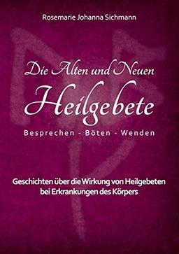 Die Alten und Neuen Heilgebete: Geschichten über die Wirkung von Heilgebeten bei Erkrankungen des Körpers