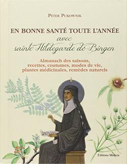 En bonne santé toute l'année avec sainte Hildegarde de Bingen : almanach des saisons, recettes, coutumes, modes de vie, plantes médicinales, remèdes naturels