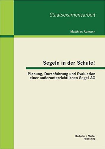 Segeln in der Schule! Planung, Durchführung und Evaluation einer außerunterrichtlichen Segel-Ag (Staatsexamensarbeit)