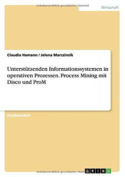 Unterstützenden Informationssystemen in operativen Prozessen. Process Mining mit Disco und ProM