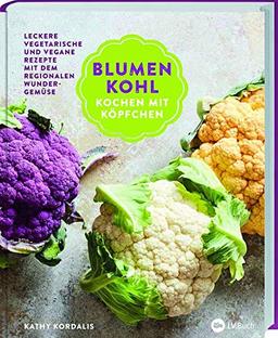 Blumenkohl: Kochen mit Köpfchen: Leckere vegetarische und vegane Rezepte mit dem regionalen Wundergemüse