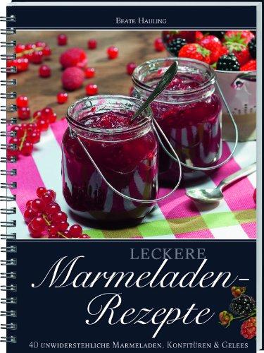 Leckere Marmelade-Rezepte: 40 unwiederstehliche Marmeladen, Konfitüren & Gelees: 40 unwiderstehliche Marmeladen, Konfitüren & Gelees