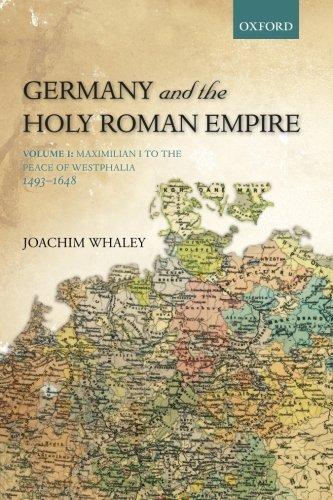 Germany and the Holy Roman Empire: Volume I: Maximilian I To The Peace Of Westphalia, 1493-1648 (Oxford History Of Early Modern Europe)