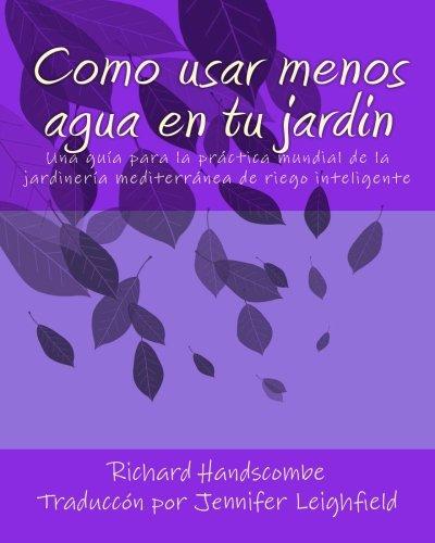 Como usar menos agua en tu jardin: Una guía para la práctica mundial de la jardinería mediterránea de riego inteligente