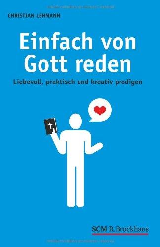 Einfach von Gott reden: Liebevoll, praktisch und kreativ predigen