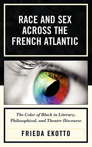 Race and Sex across the French Atlantic: The Color of Black in Literary, Philosophical and Theater Discourse