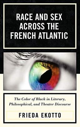 Race and Sex across the French Atlantic: The Color of Black in Literary, Philosophical and Theater Discourse