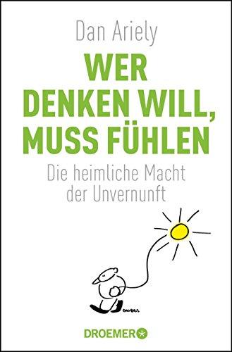 Wer denken will, muss fühlen: Die heimliche Macht der Unvernunft