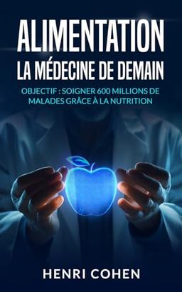 ALIMENTATION : LA MEDECINE DE DEMAIN: Objectif : soigner 600 millions de malade grâce à la nutrition (L'Âge d'Or du Bien-Être: L'Alimentation et la nutrition au service de la vie)