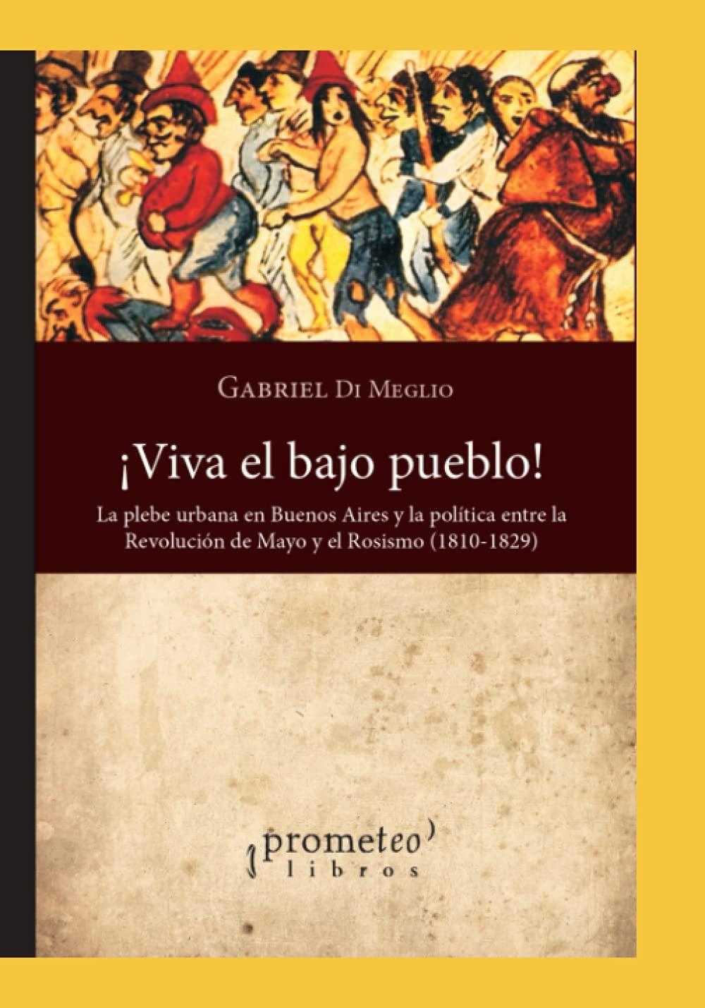 ¡Viva el bajo pueblo!: La plebe urbana en Buenos Aires y la política entre la Revolución de Mayo y el Rosismo (1810-1829)