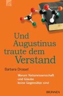 Und Augustinus traute dem Verstand: Warum Naturwissenschaft und Glaube keine Gegensätze sind