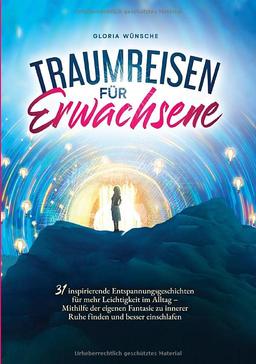 Traumreisen für Erwachsene: 31 inspirierende Entspannungsgeschichten für mehr Positivität und Leichtigkeit – Durch Fantasiereisen mit den eigenen Gefühlen verbinden und zur Ruhe kommen