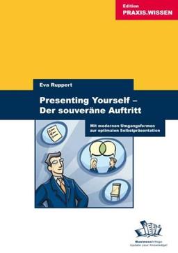 Presenting Yourself - Der souveräne Auftritt: Mit modernen Umgangsformen zur optimalen Selbstpräsentation