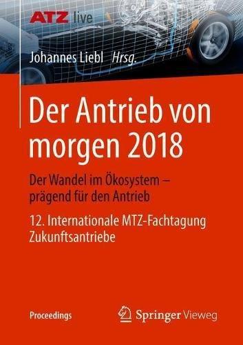 Der Antrieb von morgen 2018: Der Wandel im Ökosystem - prägend für den Antrieb 12. Internationale MTZ-Fachtagung Zukunftsantriebe (Proceedings)