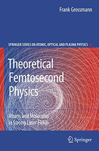 Theoretical Femtosecond Physics: Atoms and Molecules in Strong Laser Fields (Springer Series on Atomic, Optical, and Plasma Physics, 48)