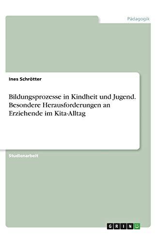 Bildungsprozesse in Kindheit und Jugend. Besondere Herausforderungen an Erziehende im Kita-Alltag