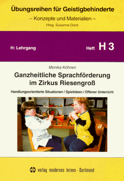 Übungsreihen für Geistigbehinderte, H.3: Ganzheitliche Sprachförderung im Zirkus Riesengroß. Handlungsorientierte Situationen / Spielideen / Offener Unterricht