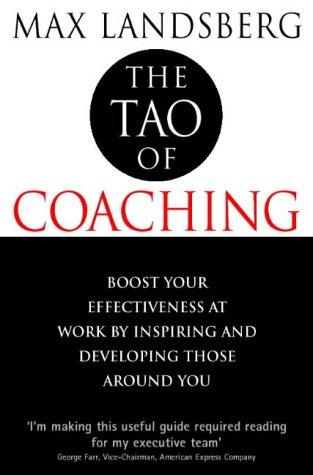 Tao of Coaching: Boost Your Effectiveness at Work by Inspiring and Developing Those Around You