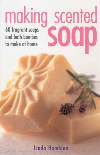 Making Scented Soap: Recipes for Over 60 Handmade Soaps