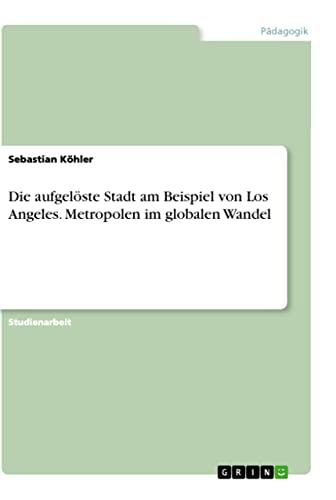 Die aufgelöste Stadt am Beispiel von Los Angeles. Metropolen im globalen Wandel