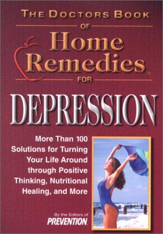 Doctor's Book of Home Remedies for Depression: More Than 100 Solutions for Turning Your Life Around Through Positve Thinking, Nutritional Healing, and ... Thinking, Nutritional Healing, and More