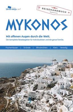 MYKONOS: Mit offenen Augen durch die Welt. Der komplette Reisebegleiter für Individualisten und die ganze Familie.