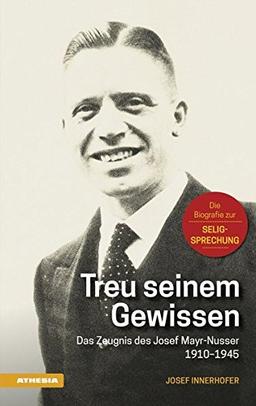 Treu seinem Gewissen: Das Zeugnis des Josef Mayr-Nusser 1910-1945