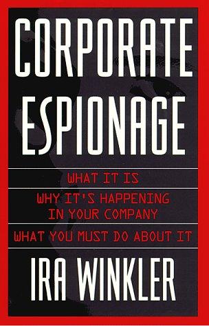 Corporate Espionage: What It Is, Why It's Happening in Your Company, What You Must Do About It