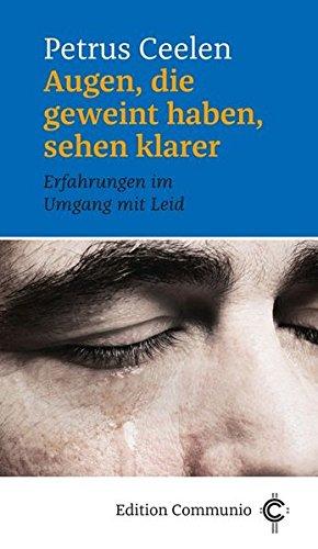 Augen, die geweint haben, sehen klarer: Erfahrungen im Umgang mit Leid (Edition Communio)