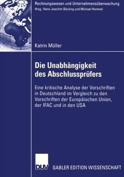 Die Unabhängigkeit des Abschlussprüfers: Eine kritische Analyse der Vorschriften in Deutschland im Vergleich zu den Vorschriften der Europäischen . . ... (Rechnungswesen und Unternehmensüberwachung)