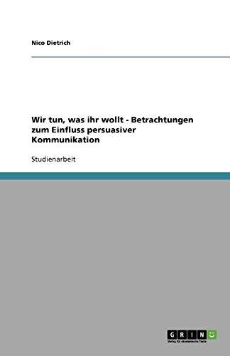 Wir tun, was ihr wollt - Betrachtungen zum Einfluss persuasiver Kommunikation