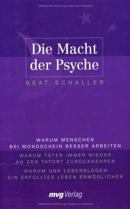 Die Macht der Psyche: Warum Menschen bei Mondschein besser arbeiten. Warum Täter immer wieder an den Tatort zurückkehren. Warum uns Lebenslügen ein erfülltes Leben ermöglichen