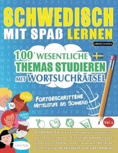 SCHWEDISCH MIT SPAß LERNEN - FORTGESCHRITTENE: MITTELSTUFE BIS SCHWIERIG – 100 WESENTLICHE THEMAS STUDIEREN MIT WORTSUCHRÄTSEL - VOL.1: Entdecken Sie, ... aktiv verbessern können!