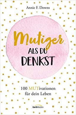 Mutiger als du denkst: 100 MUTivationen für dein Leben